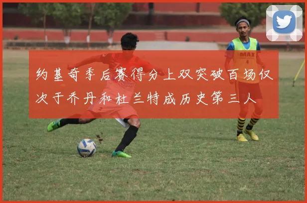 约基奇季后赛得分上双突破百场仅次于乔丹和杜兰特成历史第三人