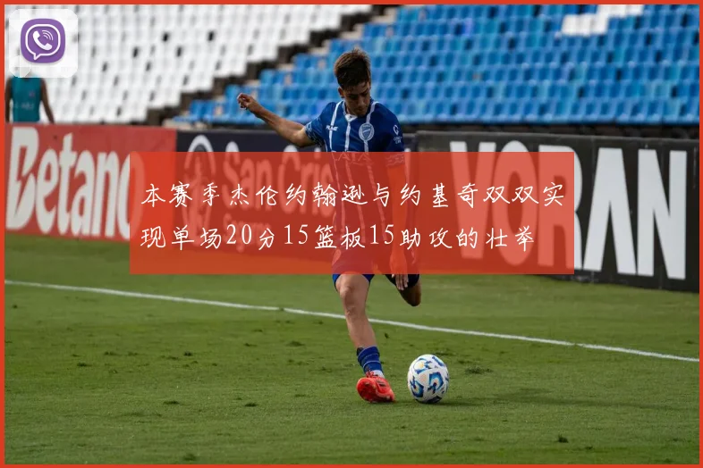 本赛季杰伦约翰逊与约基奇双双实现单场20分15篮板15助攻的壮举