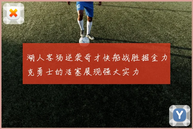 湖人客场逆袭奇才快船战胜掘金力克勇士的活塞展现强大实力