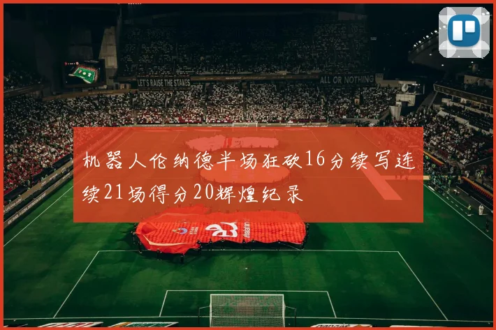 机器人伦纳德半场狂砍16分续写连续21场得分20辉煌纪录